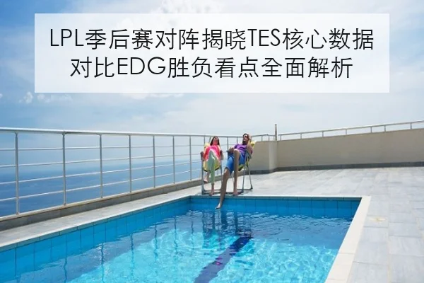 LPL季后赛对阵揭晓TES核心数据对比EDG胜负看点全面解析